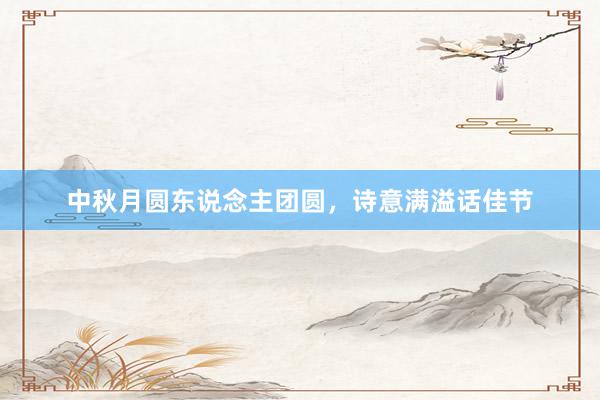 中秋月圆东说念主团圆，诗意满溢话佳节