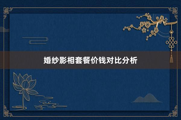 婚纱影相套餐价钱对比分析