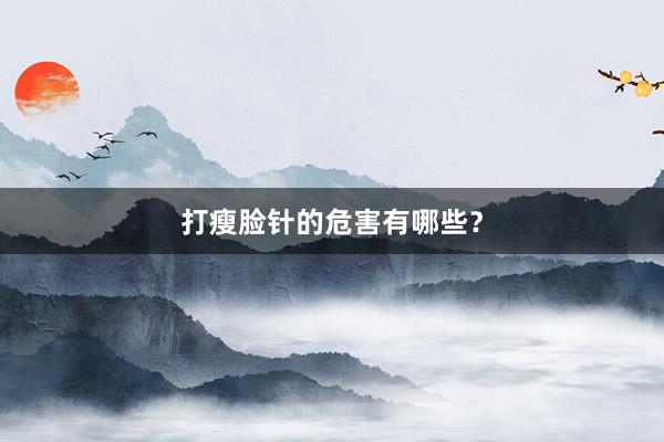 打瘦脸针的危害有哪些？
