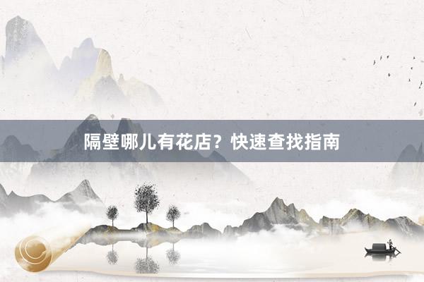 隔壁哪儿有花店？快速查找指南