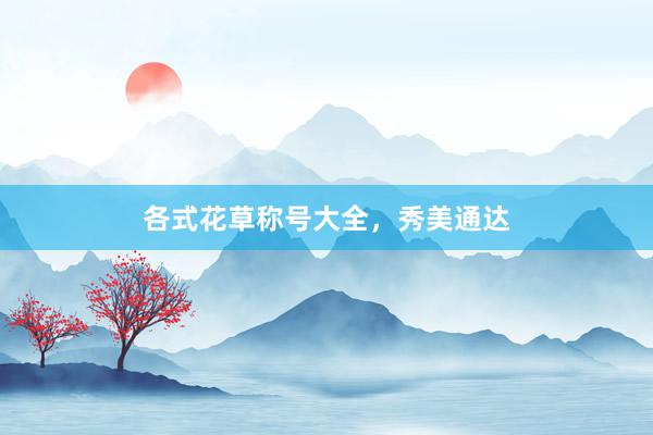 各式花草称号大全，秀美通达