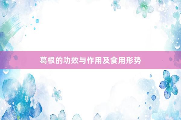 葛根的功效与作用及食用形势