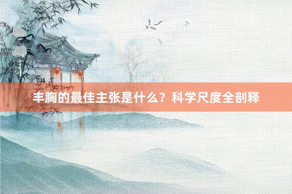 丰胸的最佳主张是什么？科学尺度全剖释