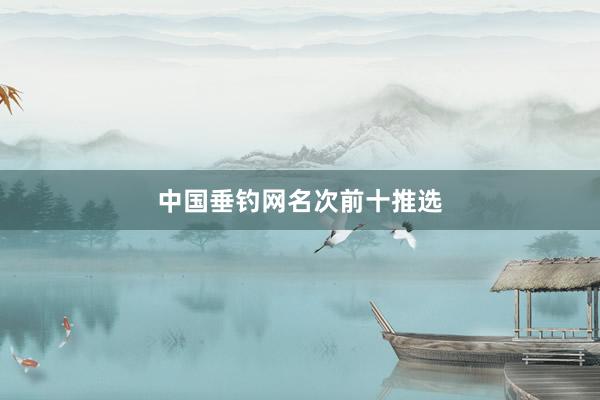 中国垂钓网名次前十推选
