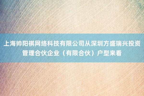 上海帅阳祺网络科技有限公司从深圳方盛瑞兴投资管理合伙企业（有限合伙）户型来看