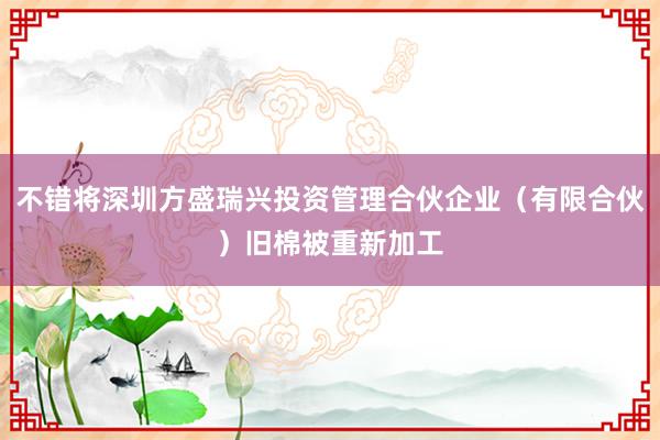 不错将深圳方盛瑞兴投资管理合伙企业（有限合伙）旧棉被重新加工