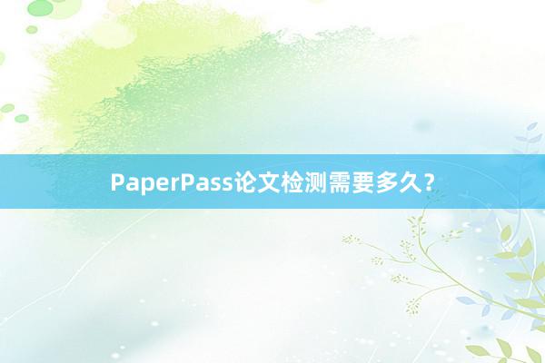 PaperPass论文检测需要多久？