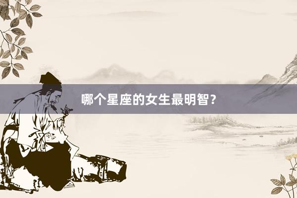 哪个星座的女生最明智？