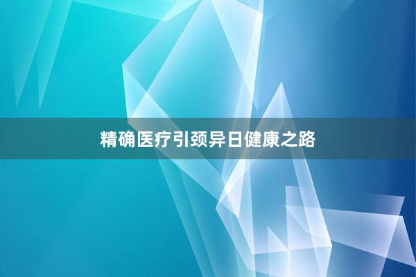 精确医疗引颈异日健康之路