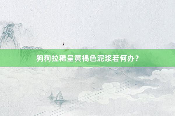 狗狗拉稀呈黄褐色泥浆若何办？