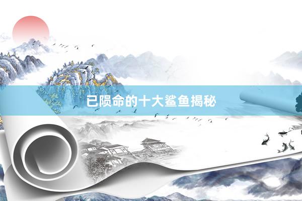 已陨命的十大鲨鱼揭秘